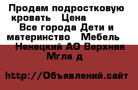 Продам подростковую кровать › Цена ­ 4 000 - Все города Дети и материнство » Мебель   . Ненецкий АО,Верхняя Мгла д.
